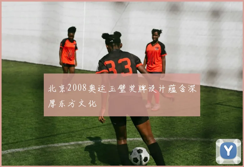 北京2008奥运玉璧奖牌设计蕴含深厚东方文化