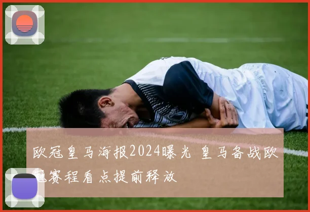 欧冠皇马海报2024曝光 皇马备战欧冠赛程看点提前释放