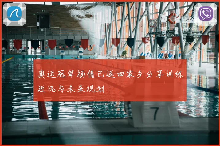 奥运冠军杨倩已返回家乡分享训练近况与未来规划