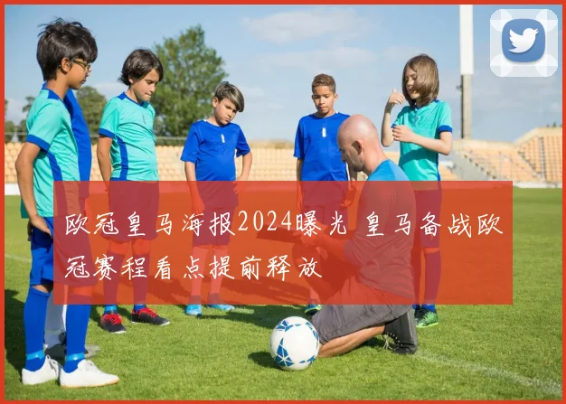 欧冠皇马海报2024曝光 皇马备战欧冠赛程看点提前释放