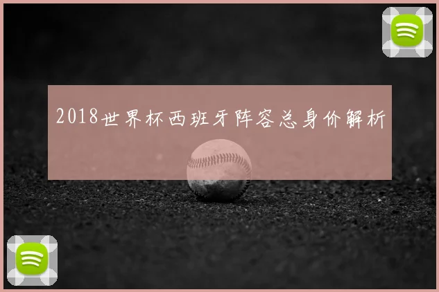2018世界杯西班牙阵容总身价解析