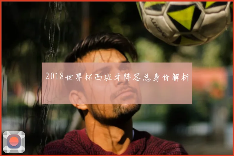 2018世界杯西班牙阵容总身价解析