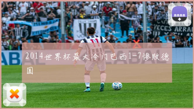 2014世界杯最大冷门巴西1-7惨败德国