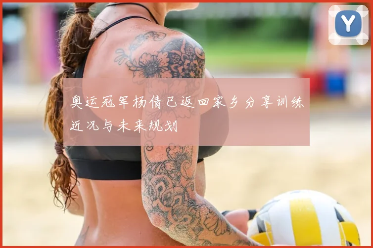 奥运冠军杨倩已返回家乡分享训练近况与未来规划