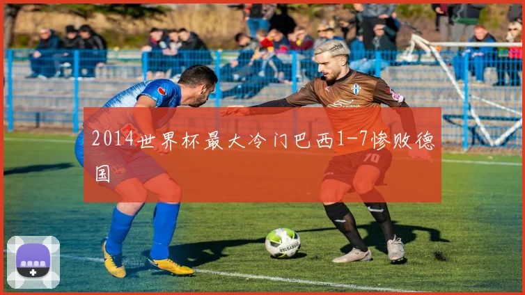 2014世界杯最大冷门巴西1-7惨败德国