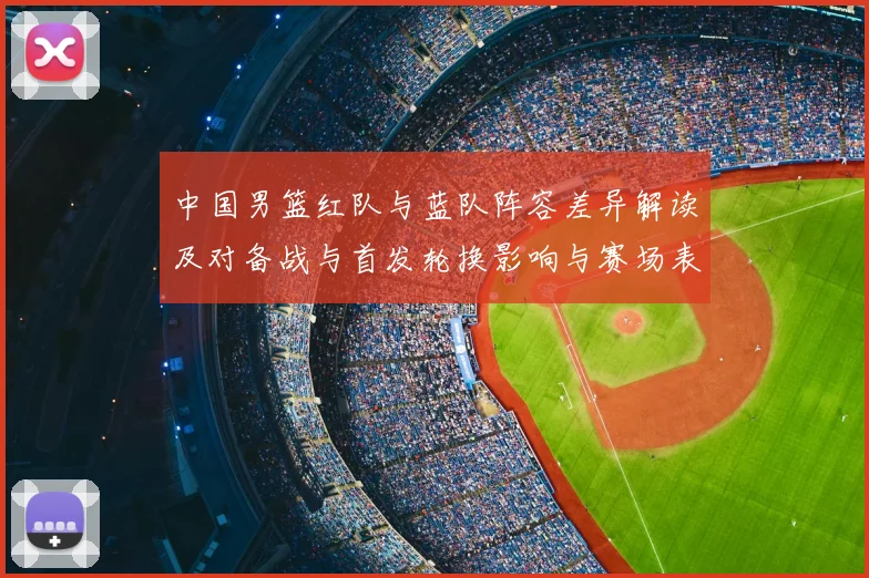 中国男篮红队与蓝队阵容差异解读及对备战与首发轮换影响与赛场表现预期