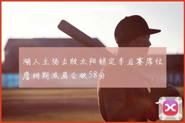 湖人主场击败太阳锁定季后赛席位詹姆斯浓眉合砍58分