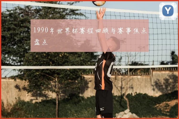 1990年世界杯赛程回顾与赛事焦点盘点