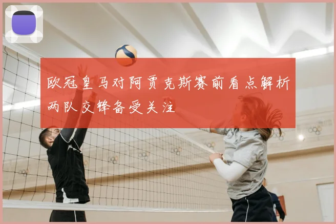 欧冠皇马对阿贾克斯赛前看点解析两队交锋备受关注