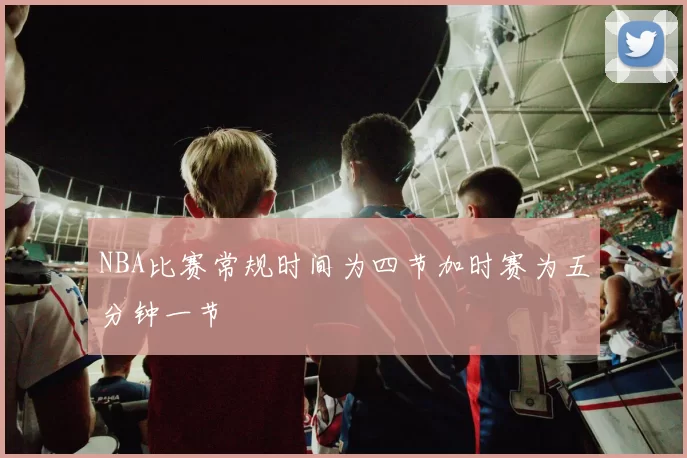 NBA比赛常规时间为四节加时赛为五分钟一节