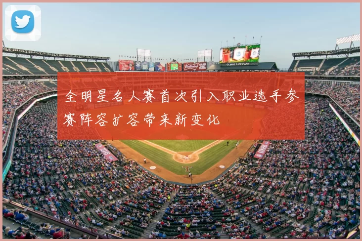 全明星名人赛首次引入职业选手参赛阵容扩容带来新变化