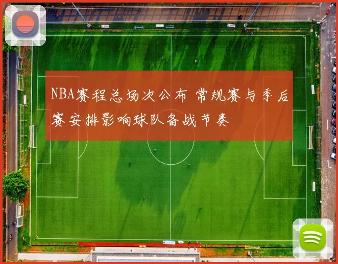 NBA赛程总场次公布 常规赛与季后赛安排影响球队备战节奏
