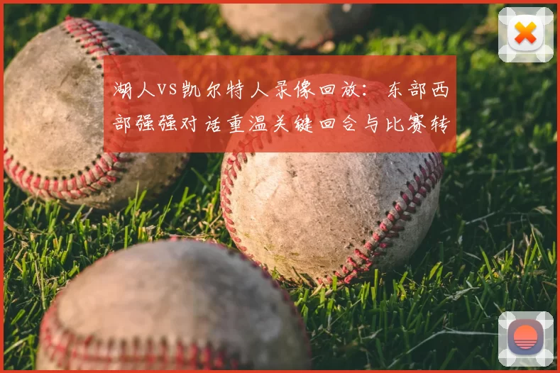 湖人vs凯尔特人录像回放：东部西部强强对话重温关键回合与比赛转折