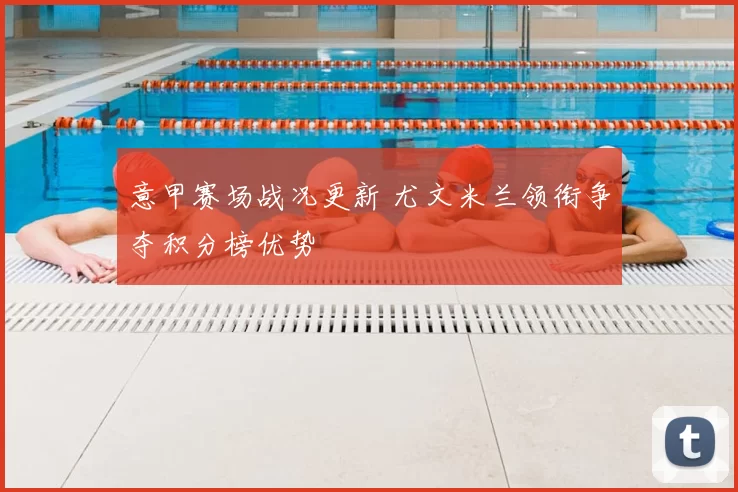 意甲赛场战况更新 尤文米兰领衔争夺积分榜优势