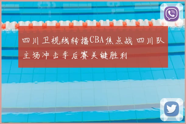 四川卫视线转播CBA焦点战 四川队主场冲击季后赛关键胜利