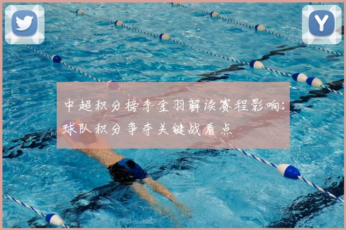 中超积分榜李金羽解读赛程影响：球队积分争夺关键战看点