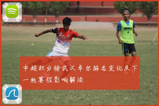 中超积分榜武汉卓尔排名变化及下一轮赛程影响解读