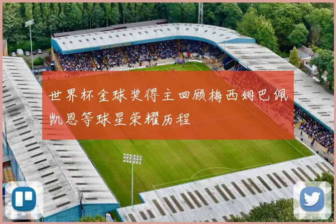 世界杯金球奖得主回顾梅西姆巴佩凯恩等球星荣耀历程