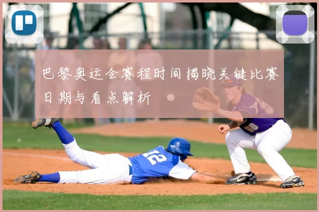 巴黎奥运会赛程时间揭晓关键比赛日期与看点解析