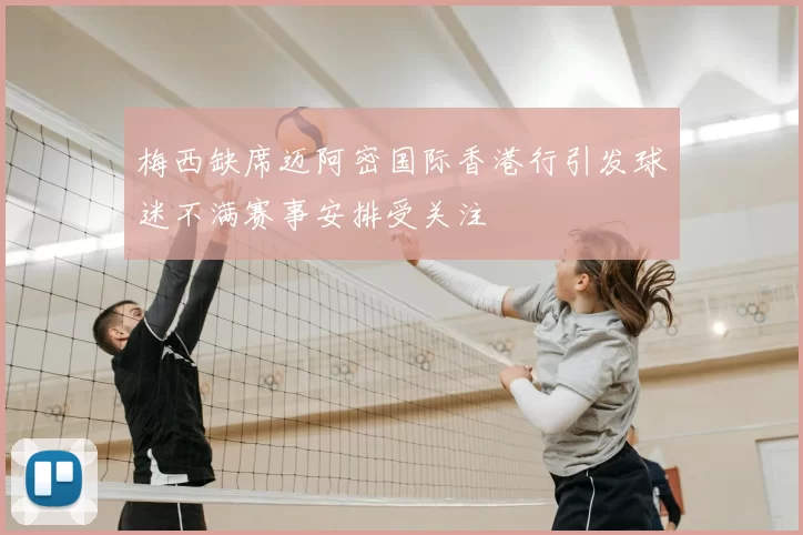 梅西缺席迈阿密国际香港行引发球迷不满赛事安排受关注