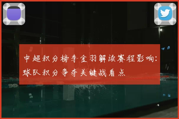中超积分榜李金羽解读赛程影响：球队积分争夺关键战看点