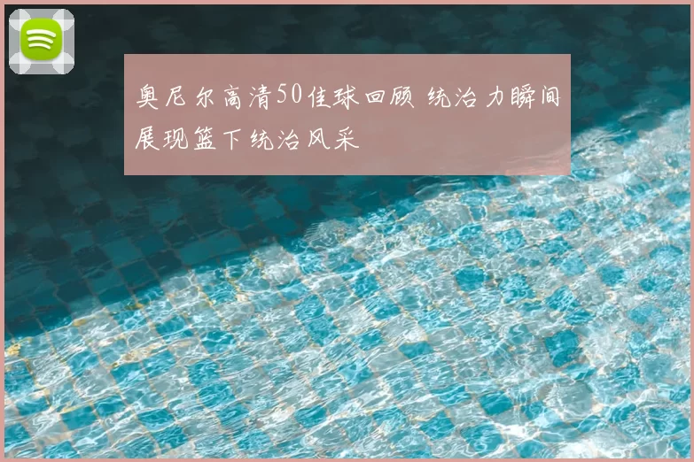奥尼尔高清50佳球回顾 统治力瞬间展现篮下统治风采