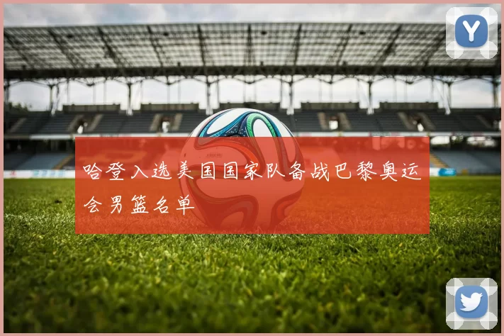 哈登入选美国国家队备战巴黎奥运会男篮名单