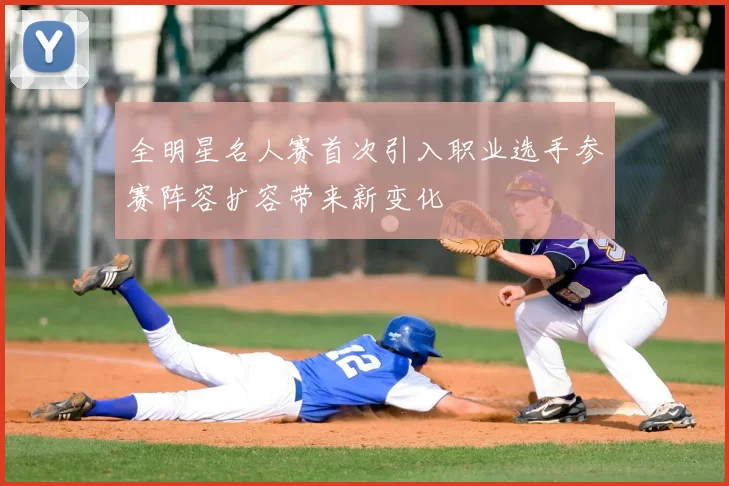 全明星名人赛首次引入职业选手参赛阵容扩容带来新变化