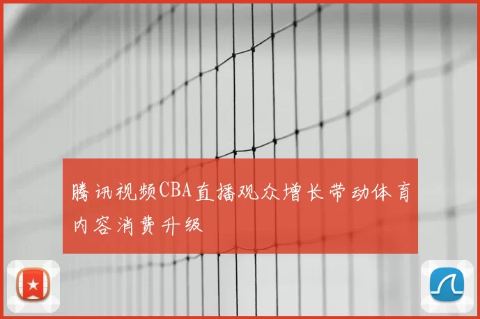 腾讯视频CBA直播观众增长带动体育内容消费升级