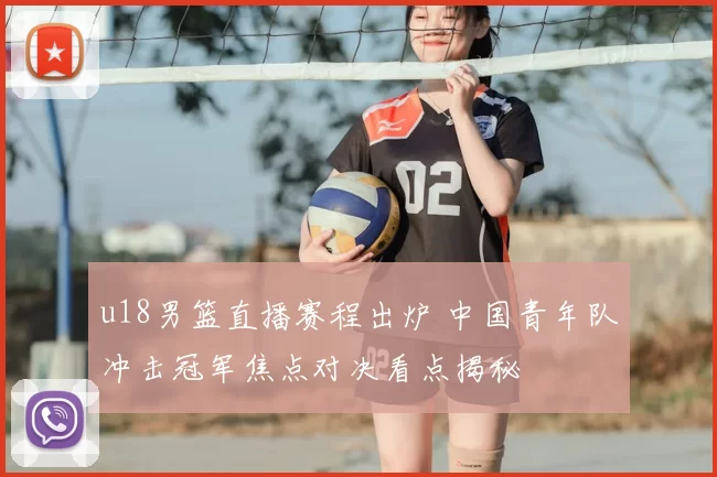 u18男篮直播赛程出炉 中国青年队冲击冠军焦点对决看点揭秘