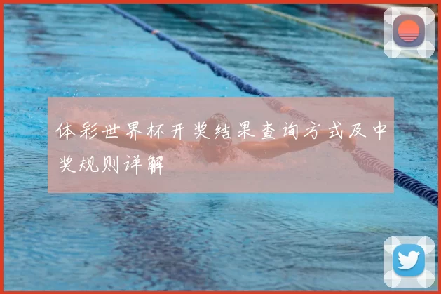 体彩世界杯开奖结果查询方式及中奖规则详解