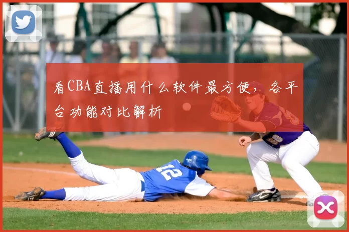 看CBA直播用什么软件最方便，各平台功能对比解析