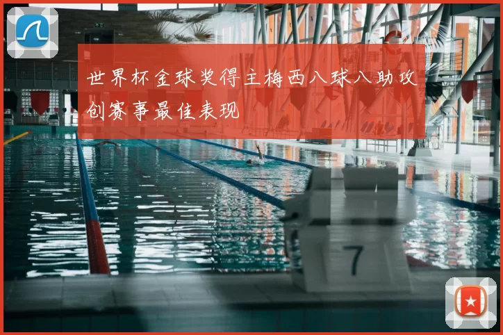 世界杯金球奖得主梅西八球八助攻创赛事最佳表现