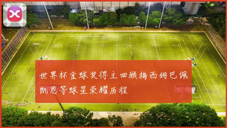 世界杯金球奖得主回顾梅西姆巴佩凯恩等球星荣耀历程