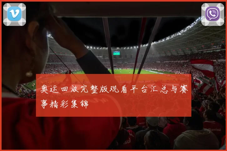 奥运回放完整版观看平台汇总与赛事精彩集锦