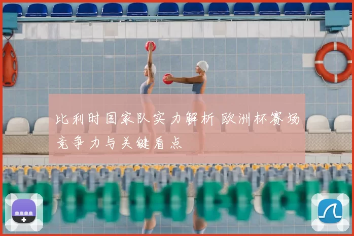 比利时国家队实力解析 欧洲杯赛场竞争力与关键看点