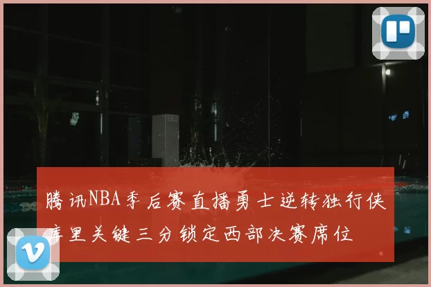 腾讯NBA季后赛直播勇士逆转独行侠库里关键三分锁定西部决赛席位