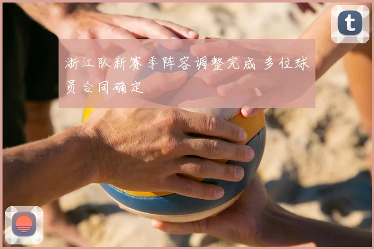 浙江队新赛季阵容调整完成 多位球员合同确定