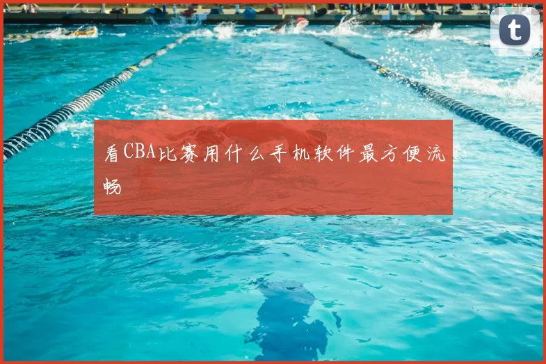 看CBA比赛用什么手机软件最方便流畅