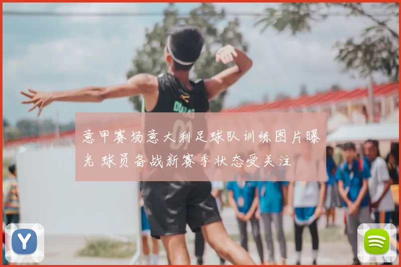 意甲赛场意大利足球队训练图片曝光 球员备战新赛季状态受关注